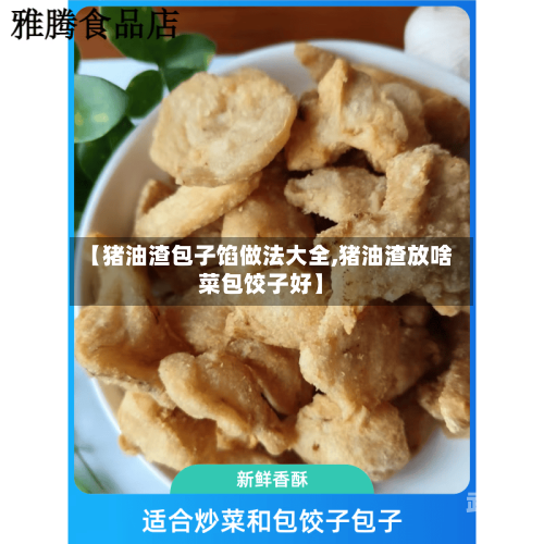 【猪油渣包子馅做法大全,猪油渣放啥菜包饺子好】