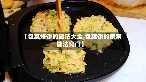【包菜烙饼的做法大全,包菜饼的家常做法窍门】