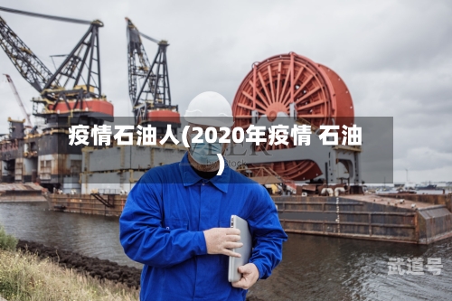 疫情石油人(2020年疫情 石油)