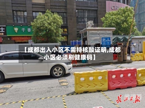 【成都出入小区不需持核酸证明,成都小区必须刷健康码】
