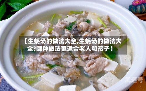 【生蚝汤的做法大全,生蚝汤的做法大全?哪种做法更适合老人和孩子】
