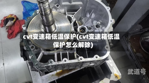 cvt变速箱低温保护(cvt变速箱低温保护怎么解除)