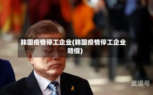韩国疫情停工企业(韩国疫情停工企业赔偿)