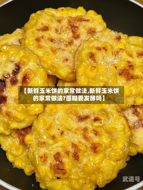 【新鲜玉米饼的家常做法,新鲜玉米饼的家常做法?面糊要发酵吗】