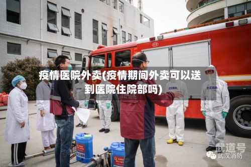 疫情医院外卖(疫情期间外卖可以送到医院住院部吗)