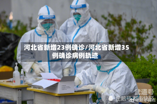 河北省新增23例确诊/河北省新增35例确诊病例轨迹