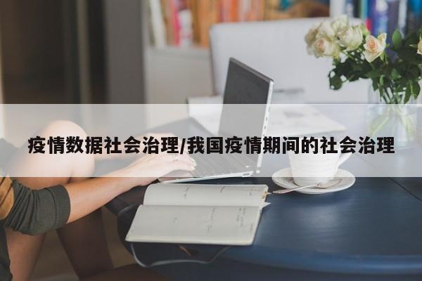 疫情数据社会治理/我国疫情期间的社会治理