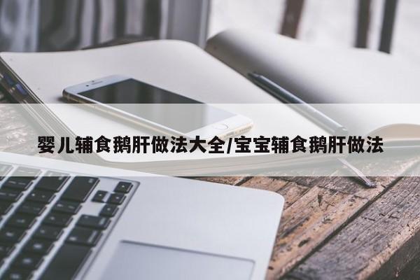 婴儿辅食鹅肝做法大全/宝宝辅食鹅肝做法