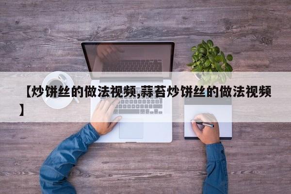 【炒饼丝的做法视频,蒜苔炒饼丝的做法视频】