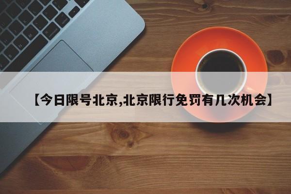 【今日限号北京,北京限行免罚有几次机会】