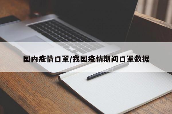国内疫情口罩/我国疫情期间口罩数据
