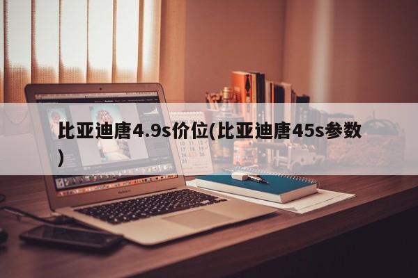 比亚迪唐4.9s价位(比亚迪唐45s参数)