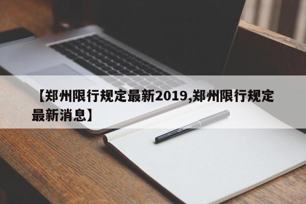 【郑州限行规定最新2019,郑州限行规定最新消息】