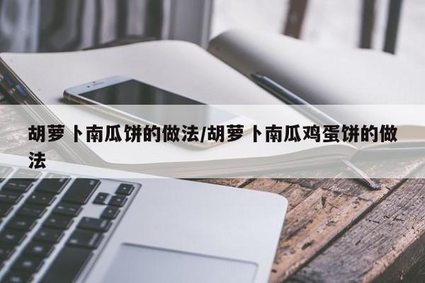 胡萝卜南瓜饼的做法/胡萝卜南瓜鸡蛋饼的做法