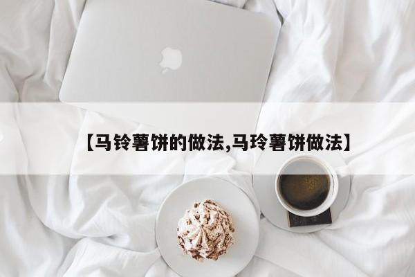 【马铃薯饼的做法,马玲薯饼做法】
