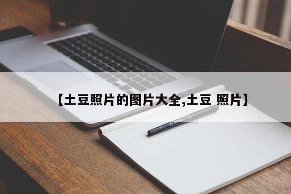【土豆照片的图片大全,土豆 照片】