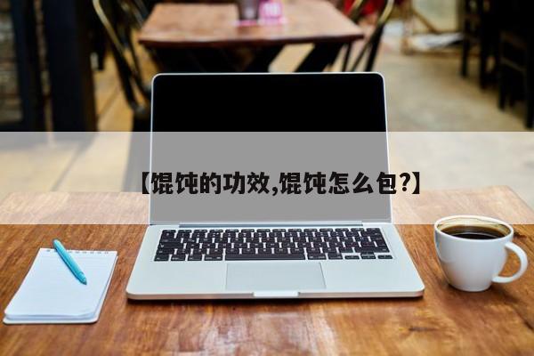 【馄饨的功效,馄饨怎么包?】