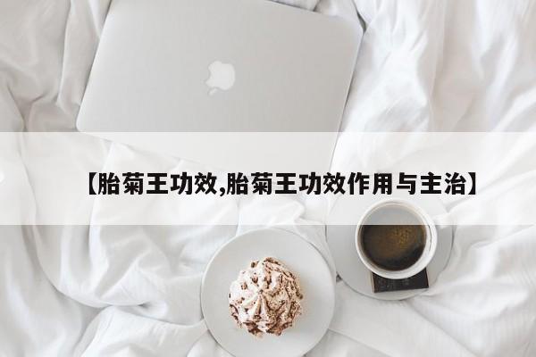 【胎菊王功效,胎菊王功效作用与主治】