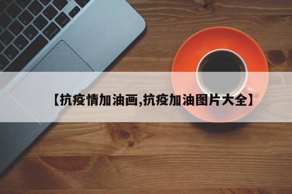 【抗疫情加油画,抗疫加油图片大全】