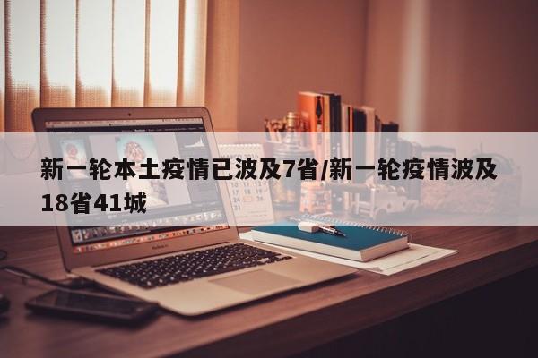 新一轮本土疫情已波及7省/新一轮疫情波及18省41城