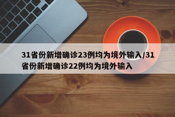 31省份新增确诊23例均为境外输入/31省份新增确诊22例均为境外输入
