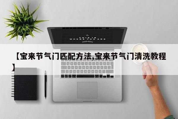 【宝来节气门匹配方法,宝来节气门清洗教程】