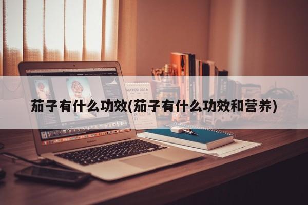 茄子有什么功效(茄子有什么功效和营养)
