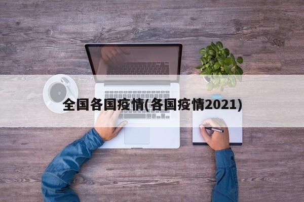 全国各国疫情(各国疫情2021)