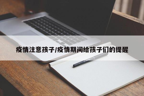 疫情注意孩子/疫情期间给孩子们的提醒