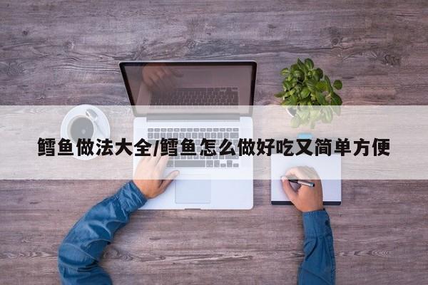 鳕鱼做法大全/鳕鱼怎么做好吃又简单方便