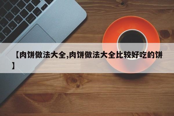 【肉饼做法大全,肉饼做法大全比较好吃的饼】