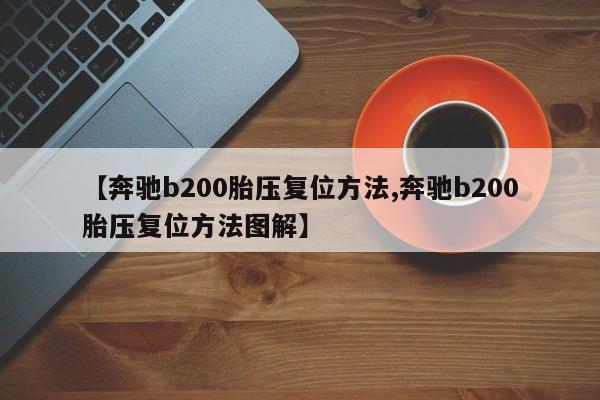 【奔驰b200胎压复位方法,奔驰b200胎压复位方法图解】