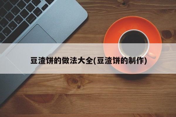 豆渣饼的做法大全(豆渣饼的制作)