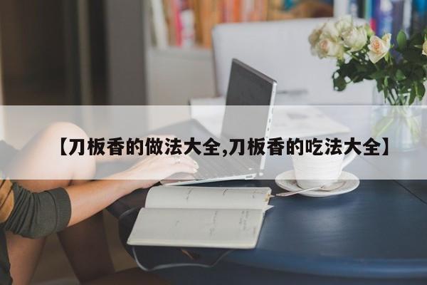 【刀板香的做法大全,刀板香的吃法大全】