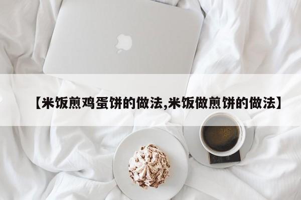 【米饭煎鸡蛋饼的做法,米饭做煎饼的做法】
