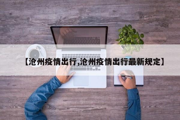 【沧州疫情出行,沧州疫情出行最新规定】