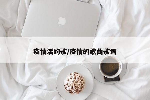 疫情活的歌/疫情的歌曲歌词