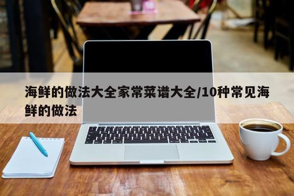 海鲜的做法大全家常菜谱大全/10种常见海鲜的做法