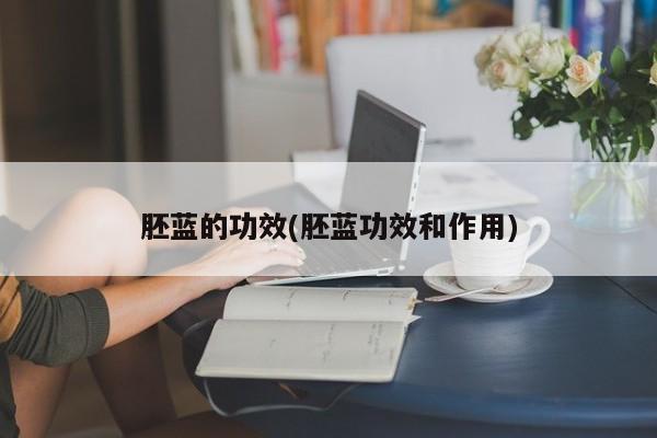胚蓝的功效(胚蓝功效和作用)