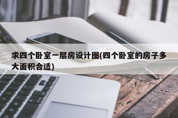 求四个卧室一层房设计图(四个卧室的房子多大面积合适)