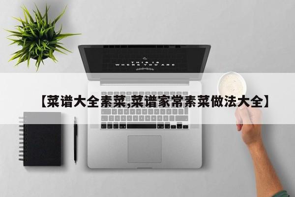 【菜谱大全素菜,菜谱家常素菜做法大全】