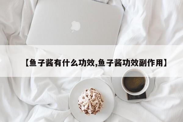 【鱼子酱有什么功效,鱼子酱功效副作用】