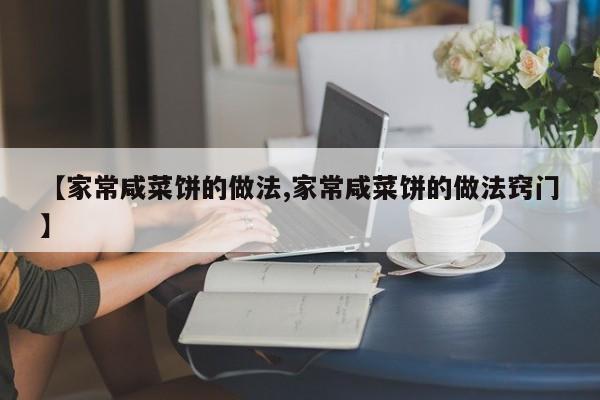 【家常咸菜饼的做法,家常咸菜饼的做法窍门】