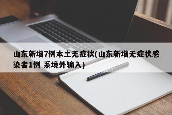 山东新增7例本土无症状(山东新增无症状感染者1例 系境外输入)
