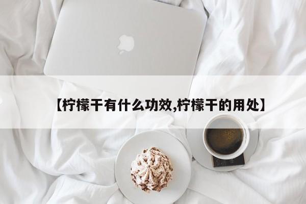 【柠檬干有什么功效,柠檬干的用处】