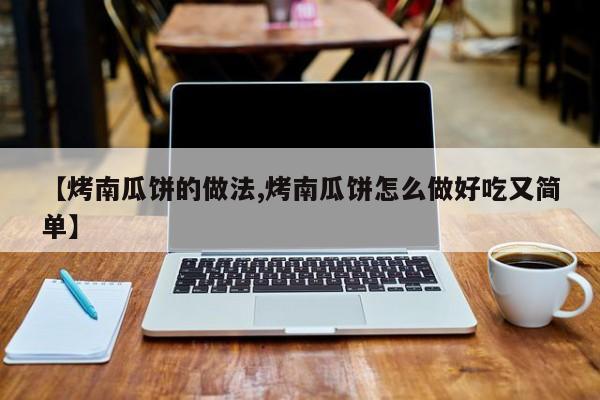 【烤南瓜饼的做法,烤南瓜饼怎么做好吃又简单】