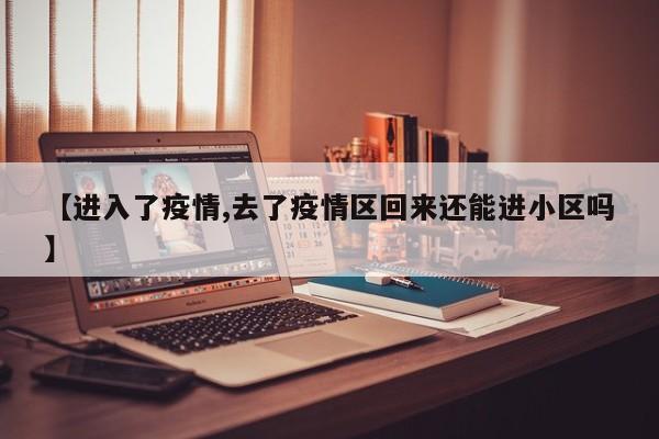 【进入了疫情,去了疫情区回来还能进小区吗】