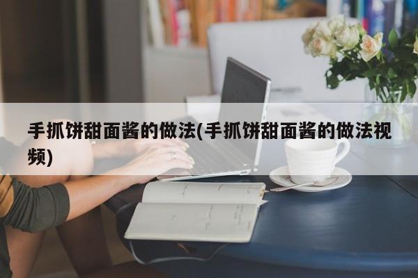 手抓饼甜面酱的做法(手抓饼甜面酱的做法视频)