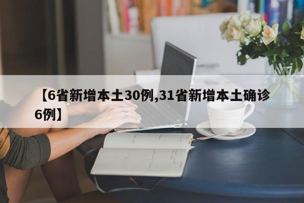 【6省新增本土30例,31省新增本土确诊6例】