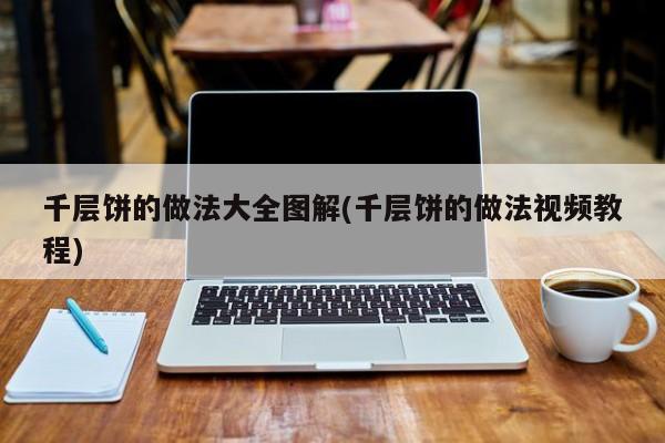 千层饼的做法大全图解(千层饼的做法视频教程)